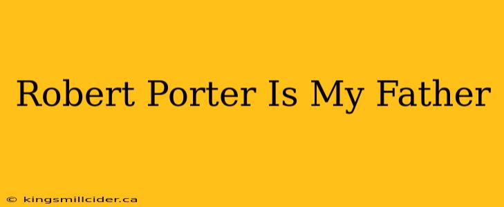 Robert Porter Is My Father