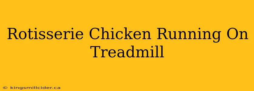 Rotisserie Chicken Running On Treadmill