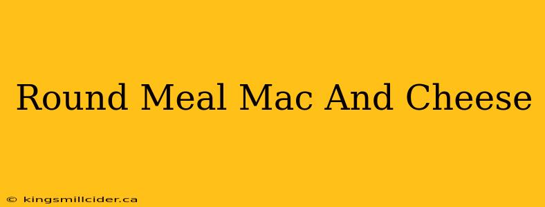 Round Meal Mac And Cheese