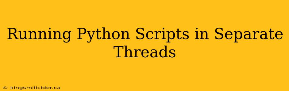 Running Python Scripts in Separate Threads