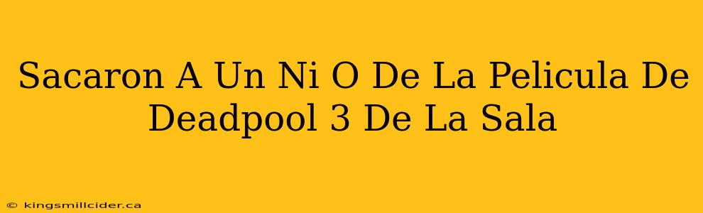 Sacaron A Un Ni O De La Pelicula De Deadpool 3 De La Sala