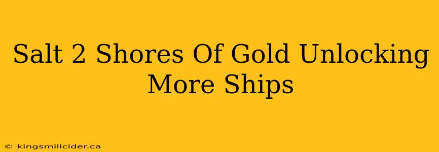 Salt 2 Shores Of Gold Unlocking More Ships