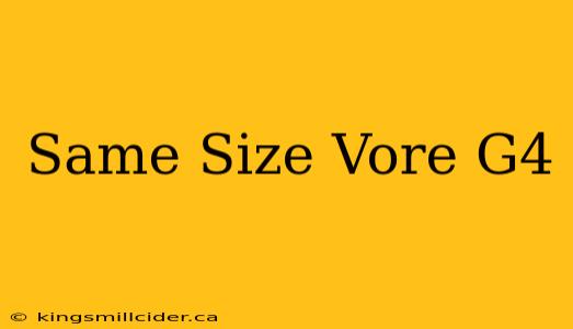 Same Size Vore G4