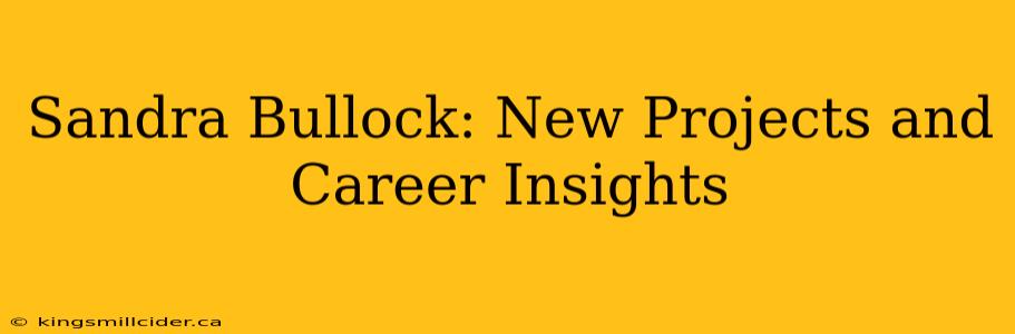 Sandra Bullock: New Projects and Career Insights