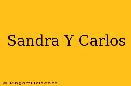 Sandra Y Carlos