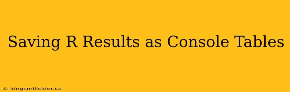 Saving R Results as Console Tables
