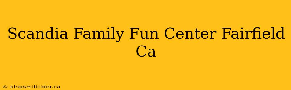 Scandia Family Fun Center Fairfield Ca