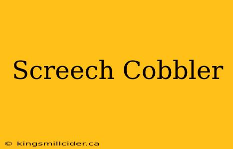 Screech Cobbler