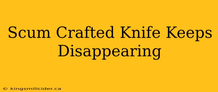 Scum Crafted Knife Keeps Disappearing