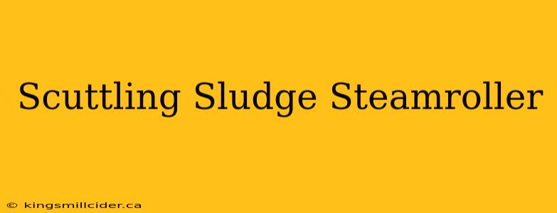 Scuttling Sludge Steamroller