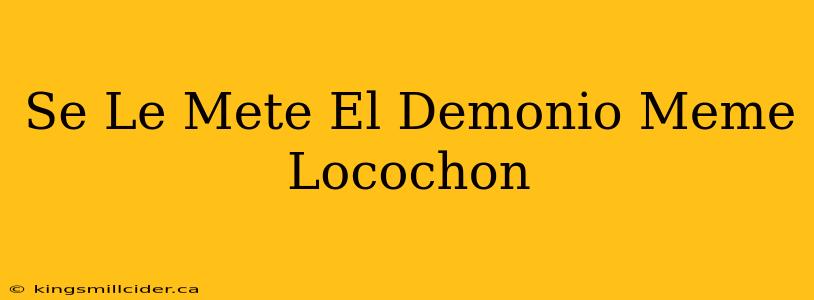 Se Le Mete El Demonio Meme Locochon