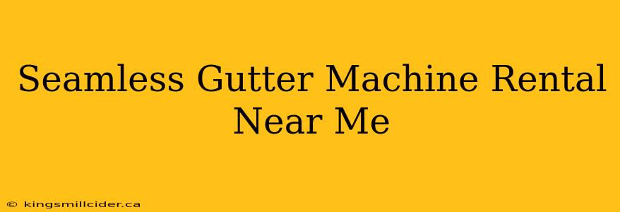 Seamless Gutter Machine Rental Near Me