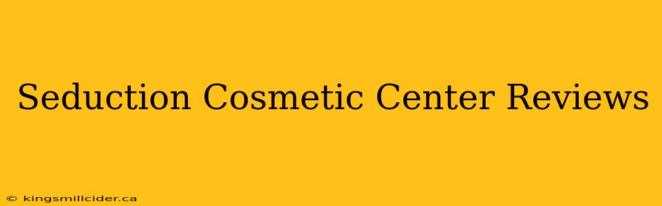 Seduction Cosmetic Center Reviews