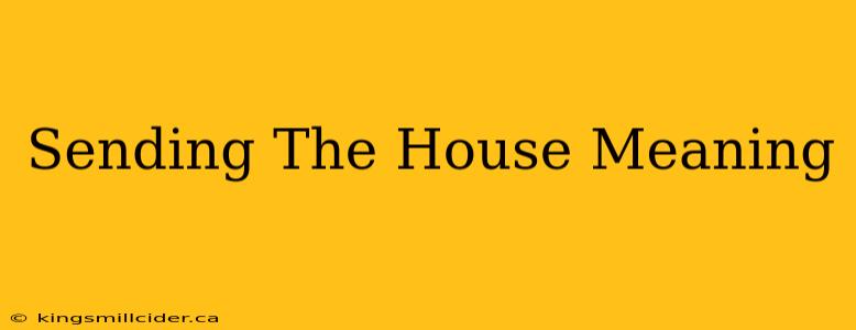 Sending The House Meaning