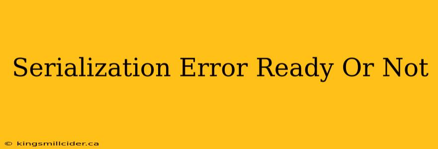 Serialization Error Ready Or Not