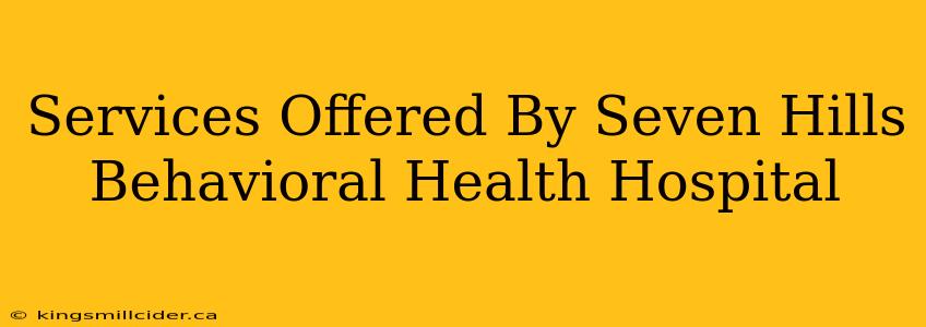 Services Offered By Seven Hills Behavioral Health Hospital