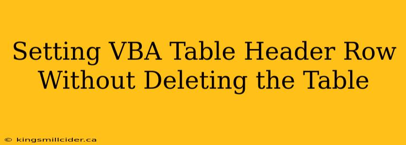 Setting VBA Table Header Row Without Deleting the Table