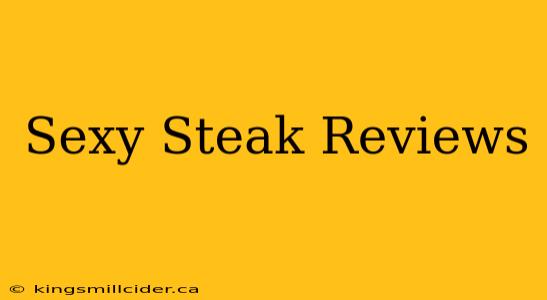 Sexy Steak Reviews