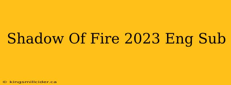 Shadow Of Fire 2023 Eng Sub