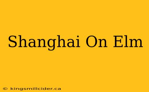 Shanghai On Elm