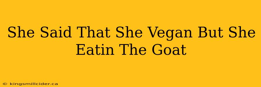 She Said That She Vegan But She Eatin The Goat