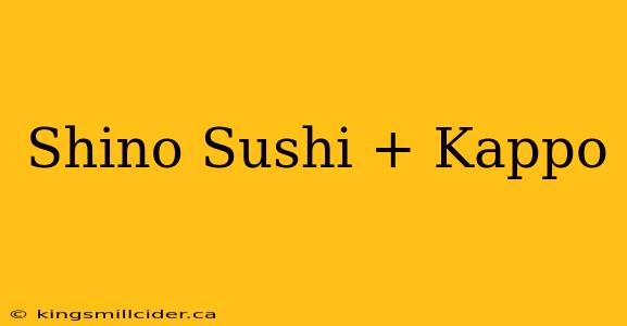 Shino Sushi + Kappo