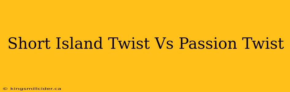 Short Island Twist Vs Passion Twist