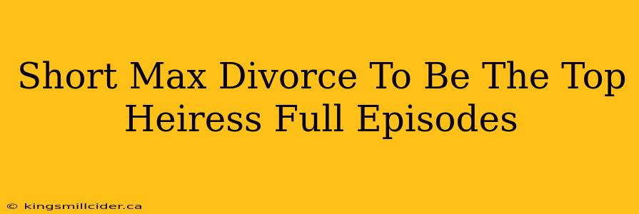 Short Max Divorce To Be The Top Heiress Full Episodes