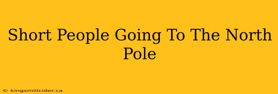 Short People Going To The North Pole