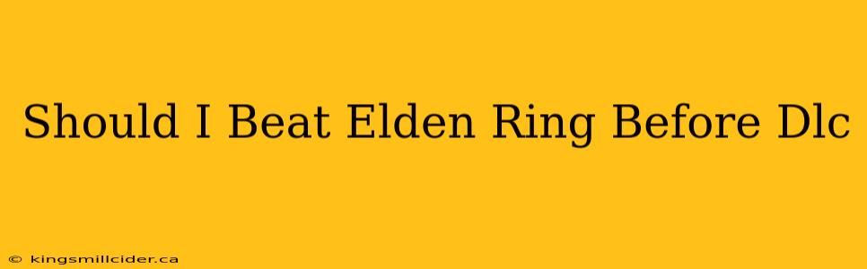 Should I Beat Elden Ring Before Dlc