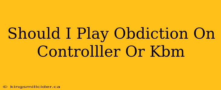 Should I Play Obdiction On Controlller Or Kbm