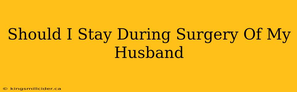 Should I Stay During Surgery Of My Husband