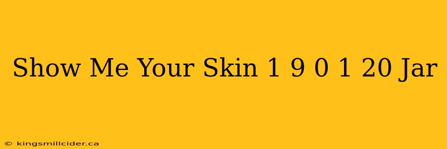 Show Me Your Skin 1 9 0 1 20 Jar