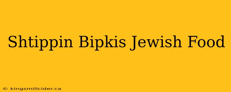 Shtippin Bipkis Jewish Food