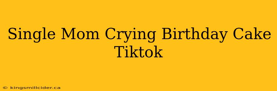 Single Mom Crying Birthday Cake Tiktok