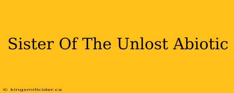 Sister Of The Unlost Abiotic