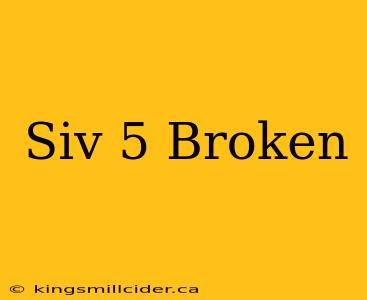 Siv 5 Broken