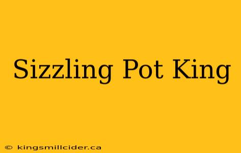 Sizzling Pot King