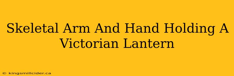 Skeletal Arm And Hand Holding A Victorian Lantern