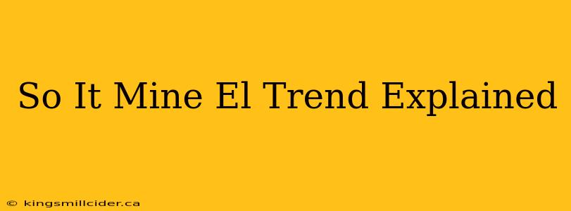 So It Mine El Trend Explained