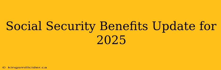 Social Security Benefits Update for 2025