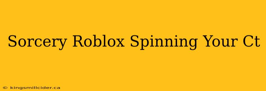 Sorcery Roblox Spinning Your Ct