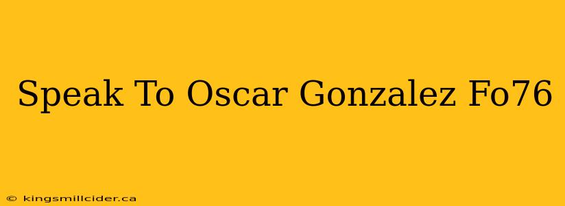 Speak To Oscar Gonzalez Fo76