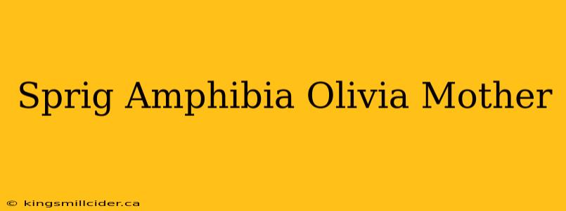 Sprig Amphibia Olivia Mother