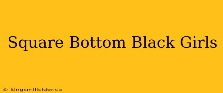 Square Bottom Black Girls