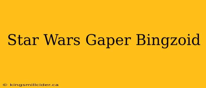 Star Wars Gaper Bingzoid