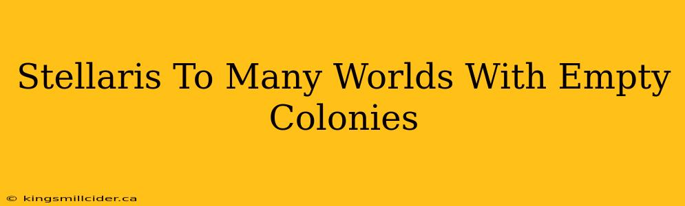 Stellaris To Many Worlds With Empty Colonies