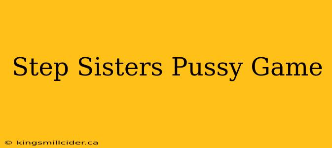 Step Sisters Pussy Game