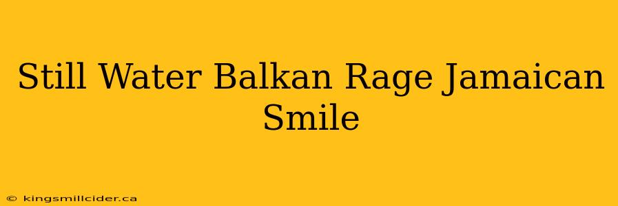 Still Water Balkan Rage Jamaican Smile