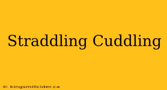 Straddling Cuddling